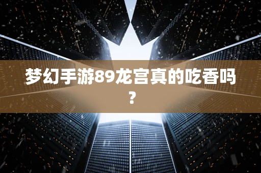 梦幻手游89龙宫真的吃香吗？