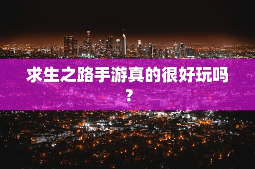 求生之路手游真的很好玩吗？