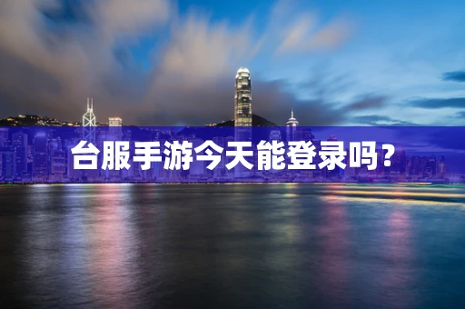 台服手游今天能登录吗？