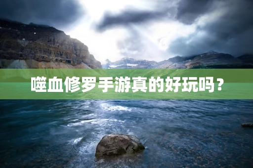噬血修罗手游真的好玩吗？