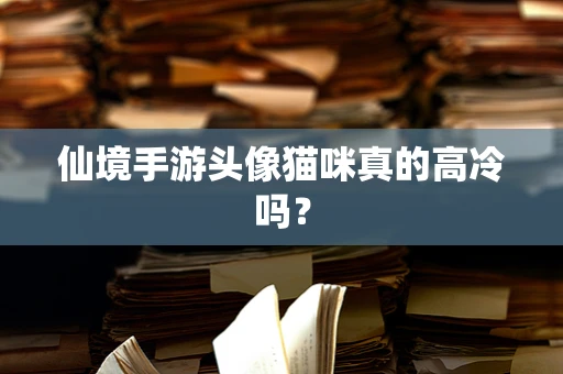 仙境手游头像猫咪真的高冷吗？