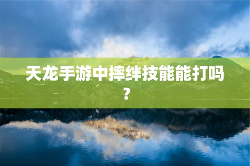 天龙手游中摔绊技能能打吗？