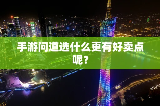 手游问道选什么更有好卖点呢？