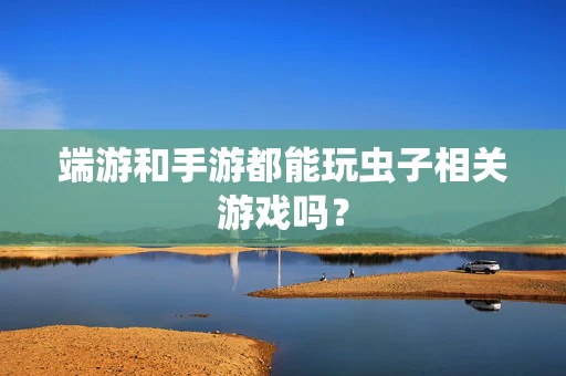 端游和手游都能玩虫子相关游戏吗？