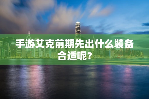 手游艾克前期先出什么装备合适呢？
