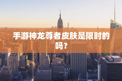 手游神龙尊者皮肤是限时的吗？