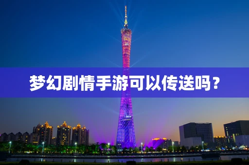 梦幻剧情手游可以传送吗？