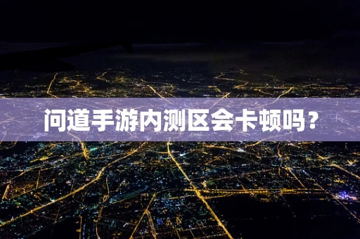 问道手游内测区会卡顿吗？