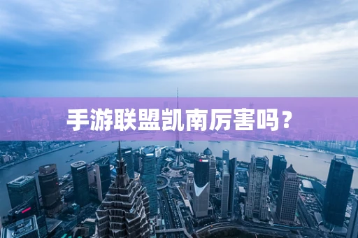 手游联盟凯南厉害吗？