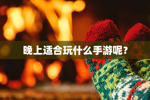 晚上适合玩什么手游呢？