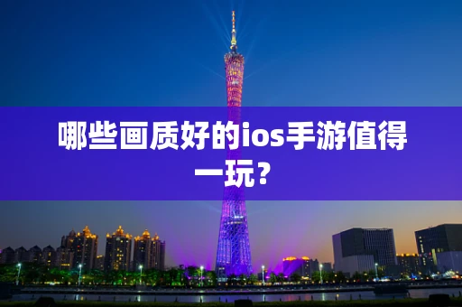 哪些画质好的ios手游值得一玩？