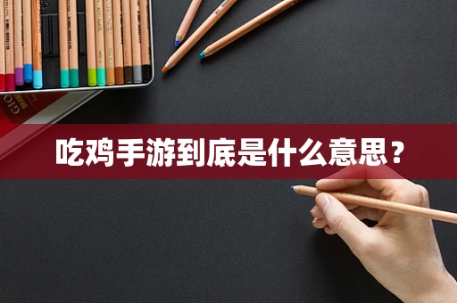 吃鸡手游到底是什么意思？