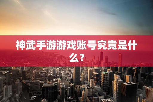 神武手游游戏账号究竟是什么？