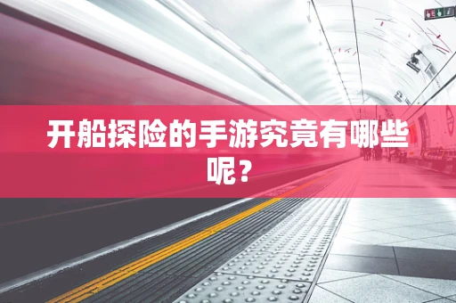 开船探险的手游究竟有哪些呢？