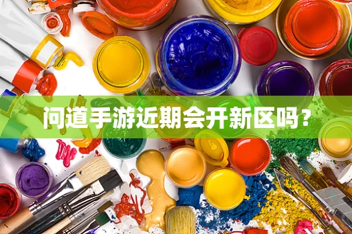 问道手游近期会开新区吗？
