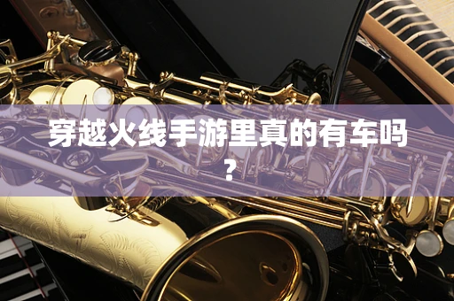 穿越火线手游里真的有车吗？