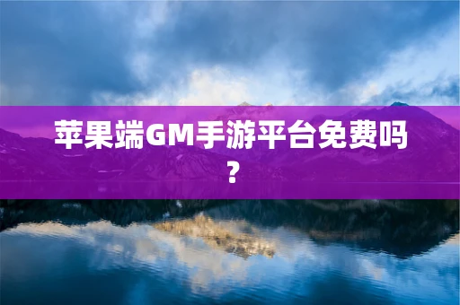 苹果端GM手游平台免费吗？