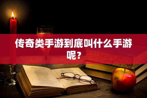 传奇类手游到底叫什么手游呢？