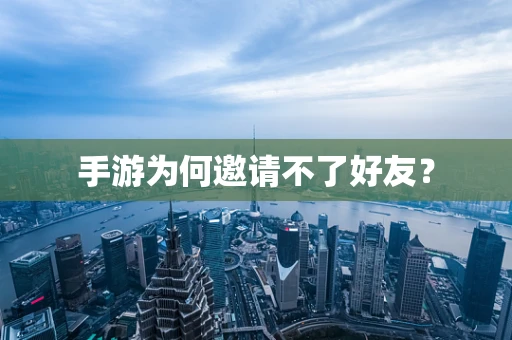 手游为何邀请不了好友？