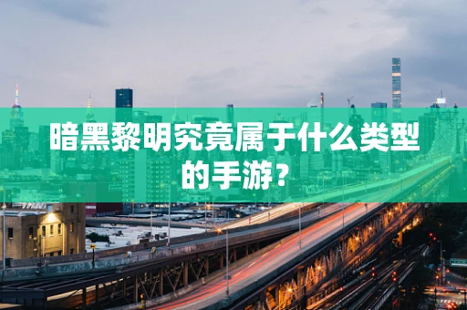 暗黑黎明究竟属于什么类型的手游？