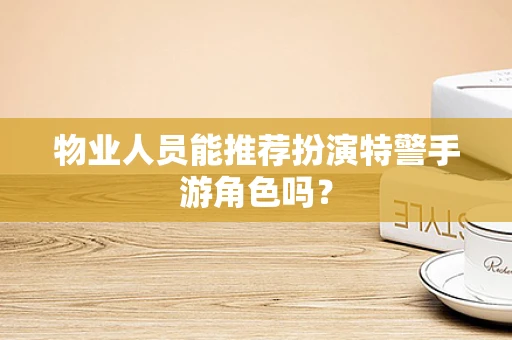 物业人员能推荐扮演特警手游角色吗？