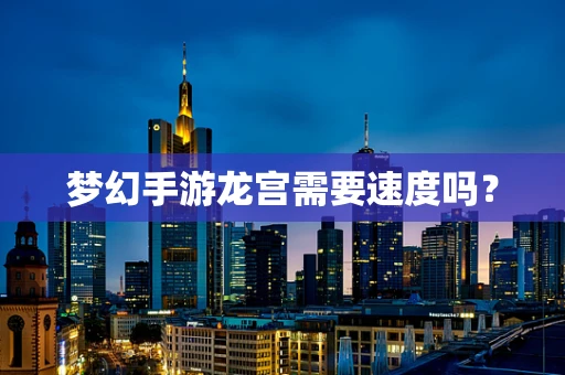 梦幻手游龙宫需要速度吗？