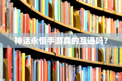 神话永恒手游真的互通吗？