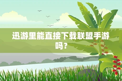 迅游里能直接下载联盟手游吗？