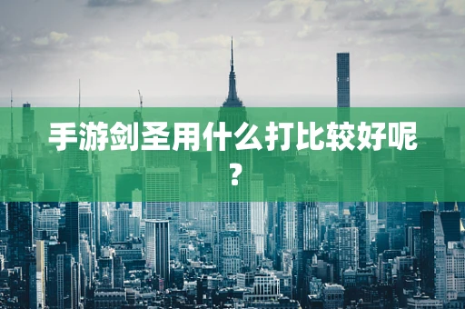手游剑圣用什么打比较好呢？