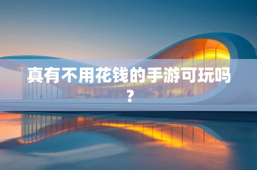真有不用花钱的手游可玩吗？