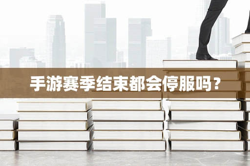 手游赛季结束都会停服吗？