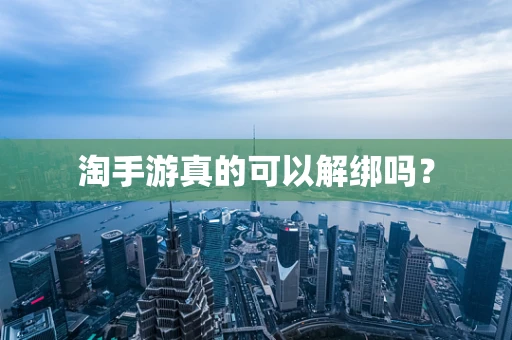 淘手游真的可以解绑吗？