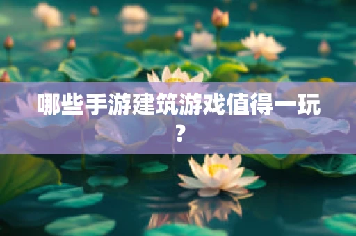 哪些手游建筑游戏值得一玩？