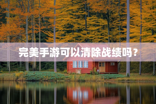 完美手游可以清除战绩吗？