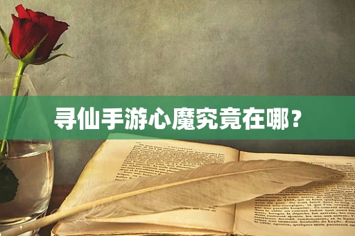 寻仙手游心魔究竟在哪？