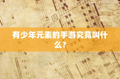 有少年元素的手游究竟叫什么？