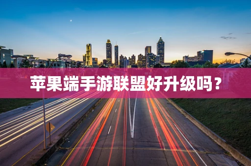 苹果端手游联盟好升级吗？