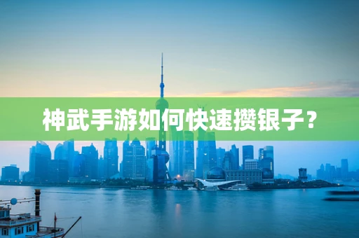 神武手游如何快速攒银子？