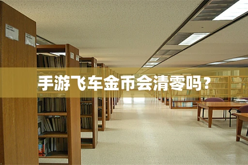 手游飞车金币会清零吗？