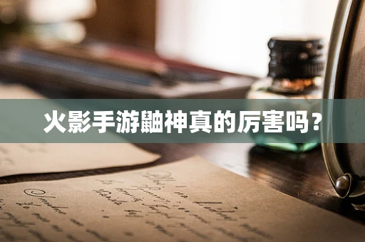 火影手游鼬神真的厉害吗？