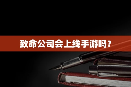 致命公司会上线手游吗？