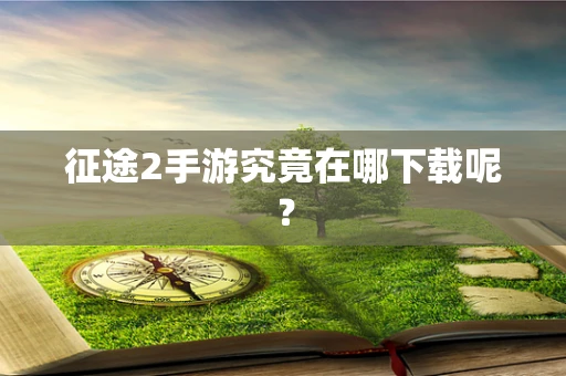 征途2手游究竟在哪下载呢？