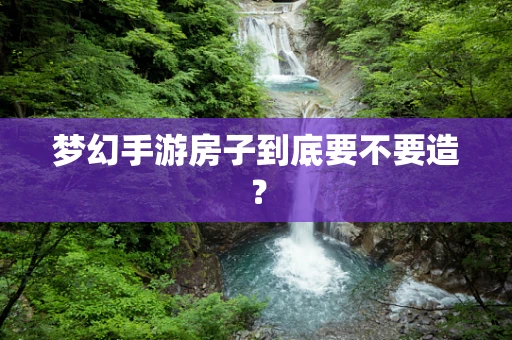 梦幻手游房子到底要不要造？