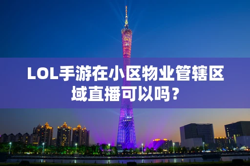 LOL手游在小区物业管辖区域直播可以吗？