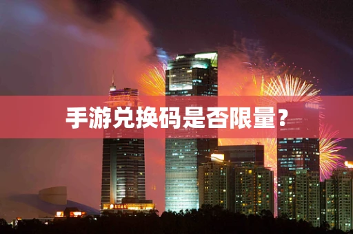 手游兑换码是否限量？