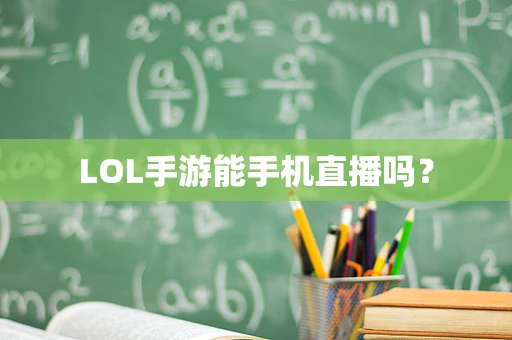 LOL手游能手机直播吗？