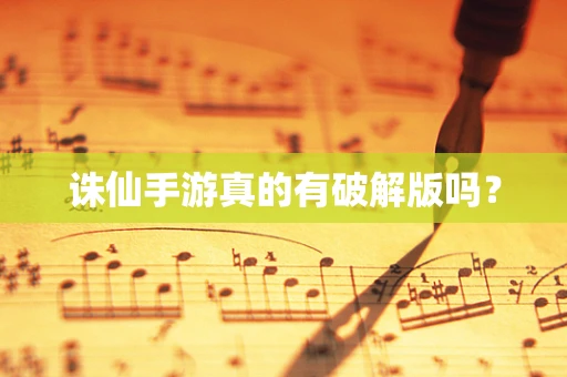 诛仙手游真的有破解版吗？