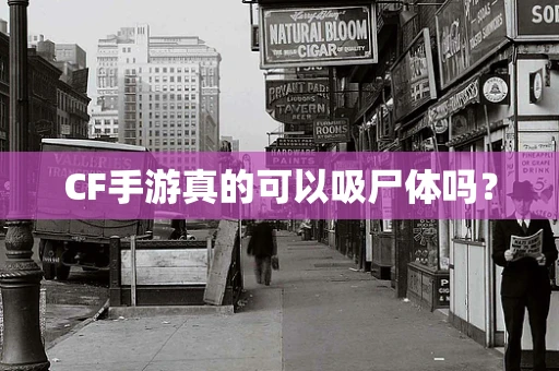 CF手游真的可以吸尸体吗？